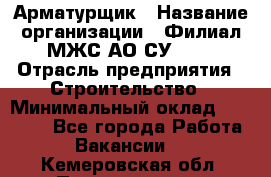 Арматурщик › Название организации ­ Филиал МЖС АО СУ-155 › Отрасль предприятия ­ Строительство › Минимальный оклад ­ 45 000 - Все города Работа » Вакансии   . Кемеровская обл.,Прокопьевск г.